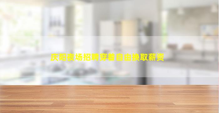 庆阳夜场招聘穿着自由换取薪资